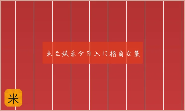 米兰娱乐今日入门指南合集